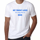 UT NOT TONIGHT LADIES I'M ONLY HERE TO DRINK Alcohol Statement Unisex T-Shirt