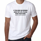 UT IF YOU HAVE AN OPINION ABOUT MY LIFE PLEASE RAISE YOUR HAND Funny Fun Statement Unisex T-Shirt
